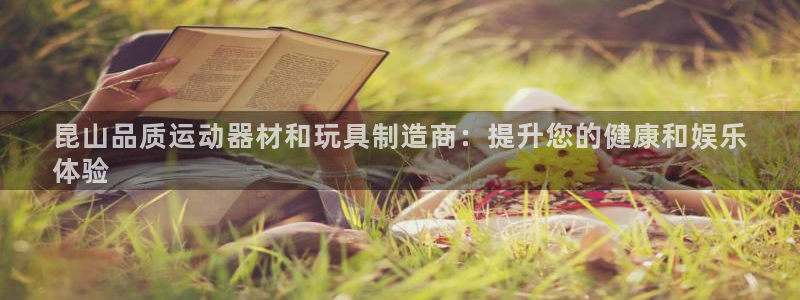 意昂3官方：昆山品质运动器材和玩具制造商：提升您的健