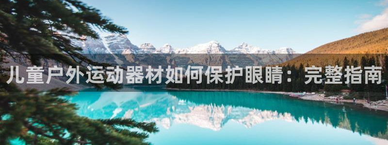 意昂体育3招商电话号码：儿童户外运动器材如何保护眼睛