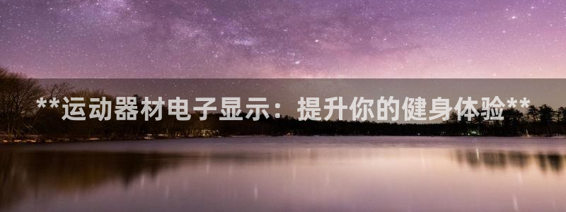 意昂体育3平台APP：**运动器材电子显示：提升你的