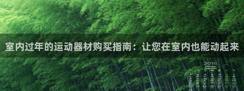 意昂体育3招商电话地址查询：室内过年的运动器材购买指