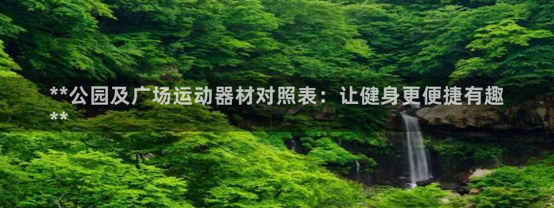 意昂3娱乐代理怎么样：**公园及广场运动器材对照表：