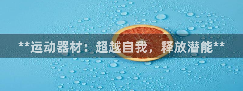 意昂体育3招商电话号码：**运动器材：超越自我，释放