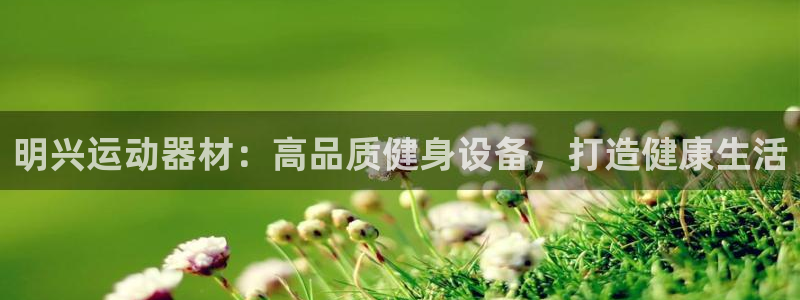 意昂体育3娱乐：明兴运动器材：高品质健身设备，打造健