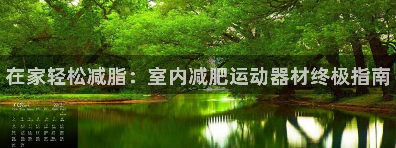意昂体育3平台注册：在家轻松减脂：室内减肥运动器材终