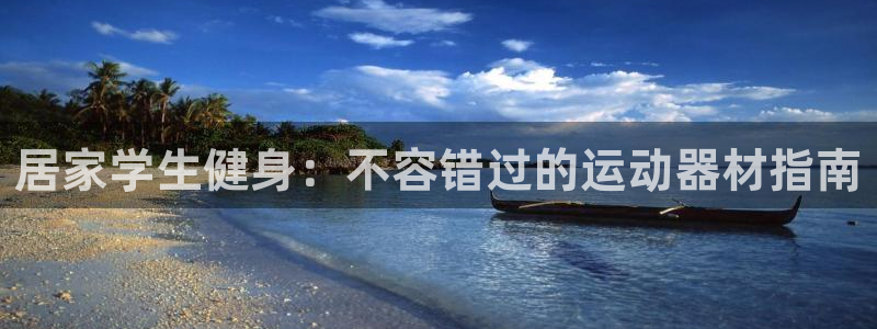 意昂3集团官网网址：居家学生健身：不容错过的运动器材