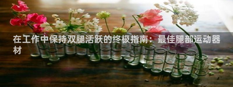 意昂体育3招商电话是多少号码：在工作中保持双腿活跃的