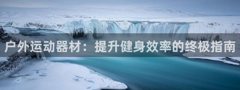 意昂体育3招商电话号码查询：户外运动器材：提升健身效