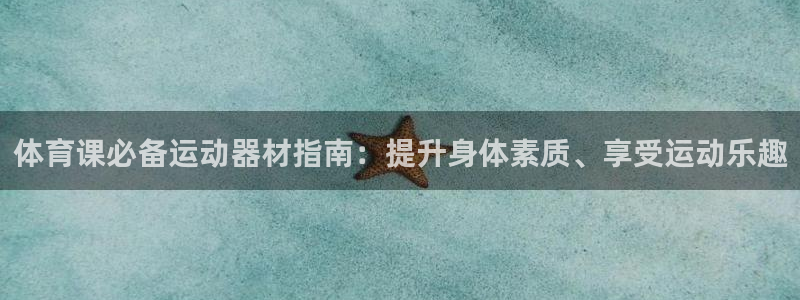 意昂体育3招商电话地址查询：体育课必备运动器材指南：