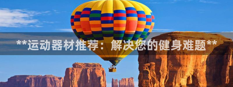 意昂3集团：**运动器材推荐：解决您的健身难题**