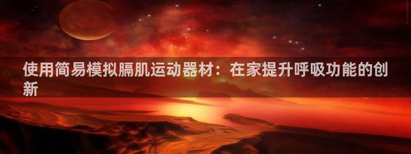 意昂体育3联系电话：使用简易模拟膈肌运动器材：在家提