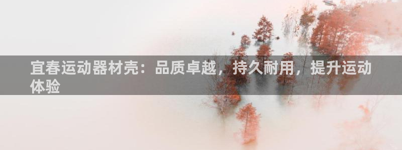 意昂3集团：宜春运动器材壳：品质卓越，持久耐用，提升