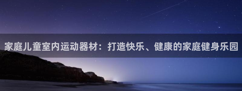 意昂3集团：家庭儿童室内运动器材：打造快乐、健康的家