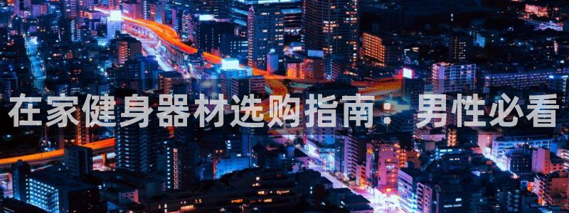 意昂体育3招商电话是多少号码：在家健身器材选购指南：