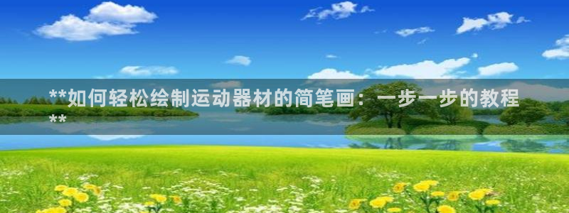 意昂3娱乐：**如何轻松绘制运动器材的简笔画：一步一