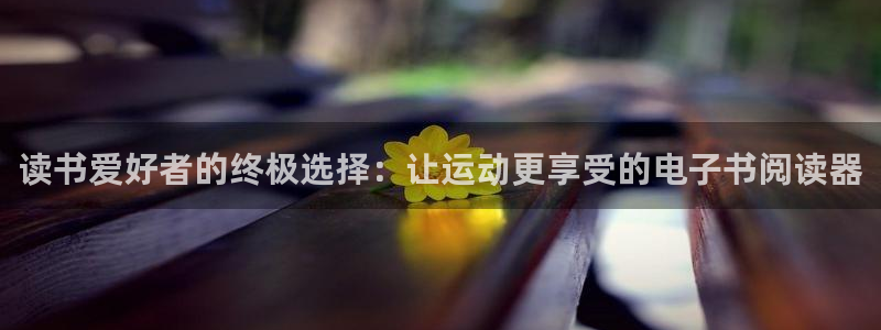 意昂3娱乐代理怎么样：读书爱好者的终极选择：让运动更