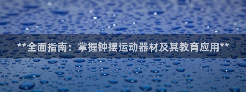 意昂体育3平台注册流程视频：**全面指南：掌握钟摆运