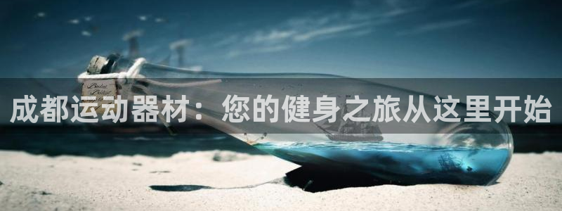 意昂3娱乐：成都运动器材：您的健身之旅从这里开始