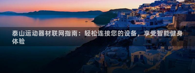 意昂体育3招商电话号码：泰山运动器材联网指南：轻松连