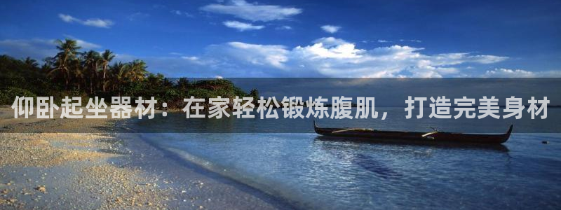 意昂3集团简介：仰卧起坐器材：在家轻松锻炼腹肌，打造