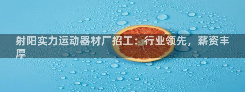 意昂体育3官方客服电话：射阳实力运动器材厂招工：行业