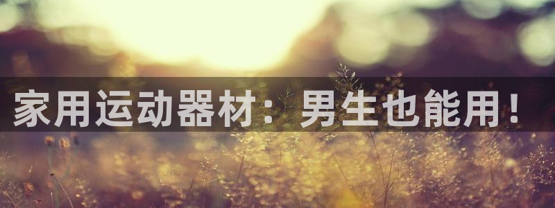 意昂体育3招商电话号码是多少：家用运动器材：男生也能