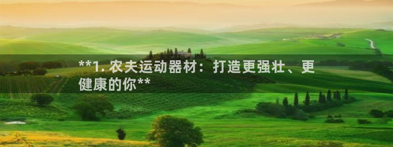 意昂3娱乐代理怎么样：**1. 农夫运动器材：打造更