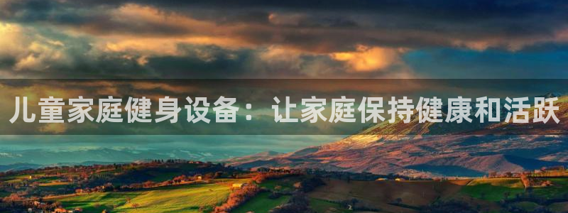 意昂平台体育：儿童家庭健身设备：让家庭保持健康和活跃