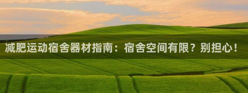 意昂体育3联系电话：减肥运动宿舍器材指南：宿舍空间有