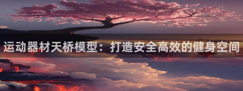 意昂体育3联系电话：运动器材天桥模型：打造安全高效的