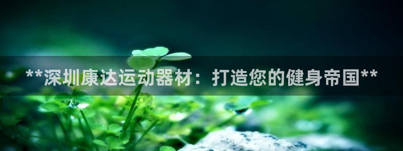 意昂体育3招商电话号码查询是多少：**深圳康达运动器