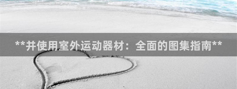 意昂体育3平台假的吗是真的吗：**并使用室外运动器材