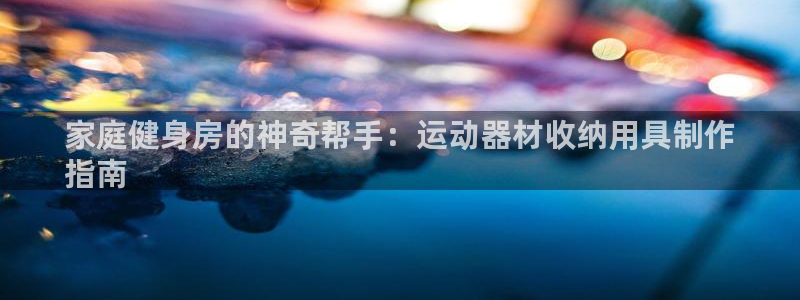 意昂3娱乐：家庭健身房的神奇帮手：运动器材收纳用具制