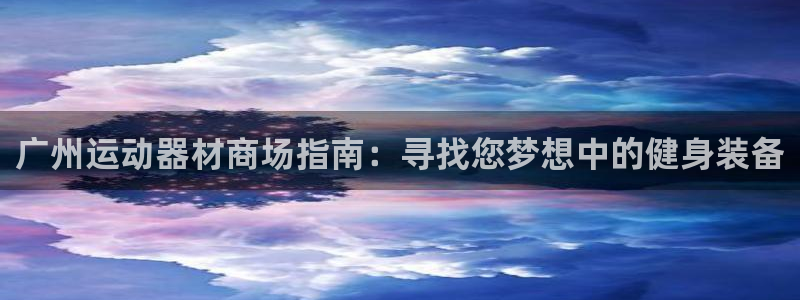 意昂3集团：广州运动器材商场指南：寻找您梦想中的健身