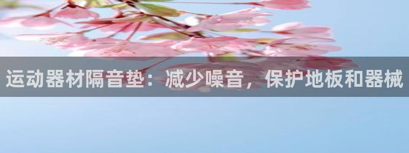 意昂体育3平台是正规平台吗知乎：运动器材隔音垫：减少