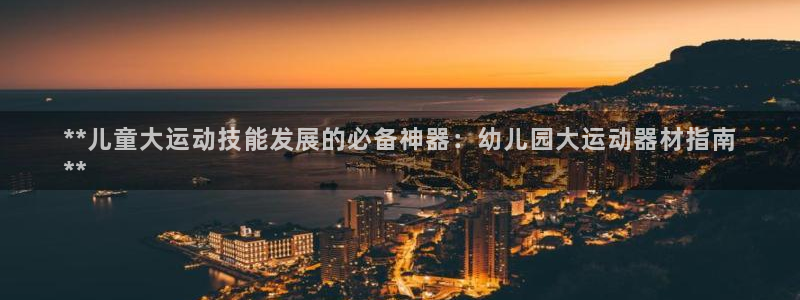 意昂体育3招商电话号码是多少：**儿童大运动技能发展