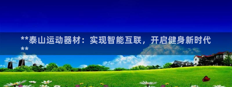 意昂体育3平台APP：**泰山运动器材：实现智能互联