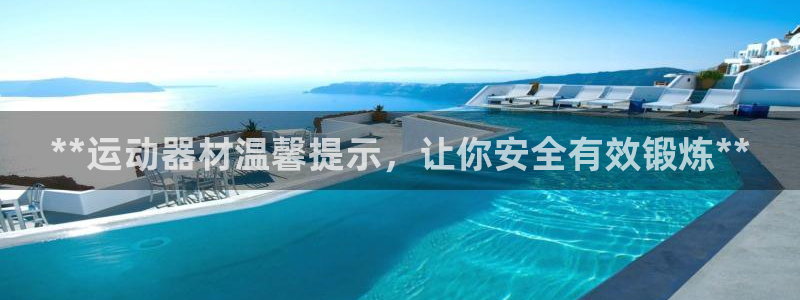 意昂3娱乐平台：**运动器材温馨提示，让你安全有效锻