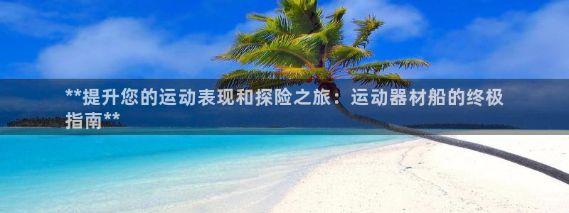 意昂3娱乐平台：**提升您的运动表现和探险之旅：运动