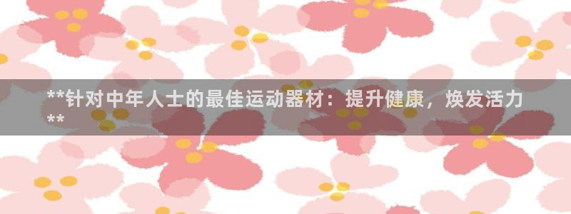 意昂3集团E.ON：**针对中年人士的最佳运动器材：