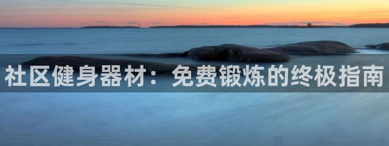 意昂体育3娱乐：社区健身器材：免费锻炼的终极指南