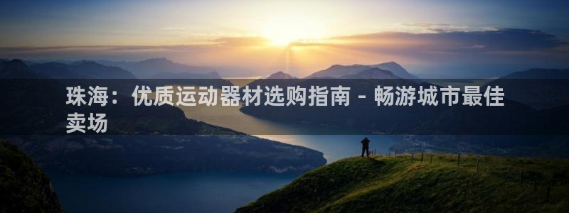 意昂3娱乐平台：珠海：优质运动器材选购指南 - 畅游