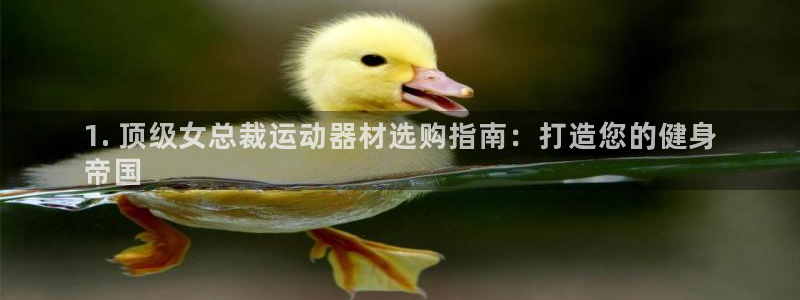 意昂3娱乐是那个系列的台子：1. 顶级女总裁运动器材