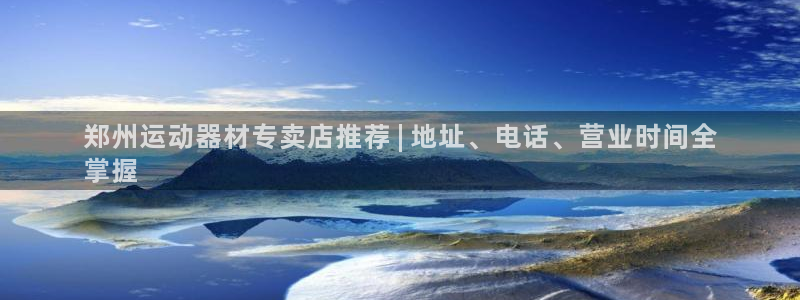 意昂3集团官网首页：郑州运动器材专卖店推荐 | 地址、电话、