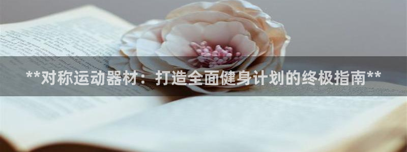意昂体育3招商电话地址是多少：**对称运动器材：打造全面健身